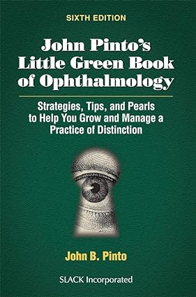 John Pinto’s Little Green Book of Ophthalmology: Strategies, Tips and Pearls to Help You Grow and Manage a Practice of Distinction